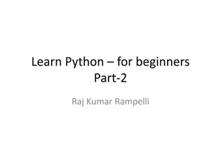 Learn Python – for beginners
Part-2
Raj Kumar Rampelli
 