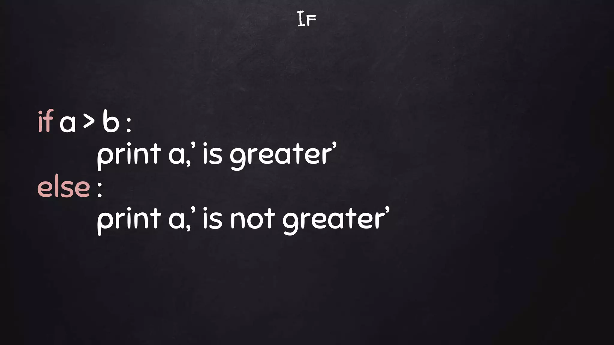 if a > b :
print a,’ is greater’
else :
print a,’ is not greater’
If
 