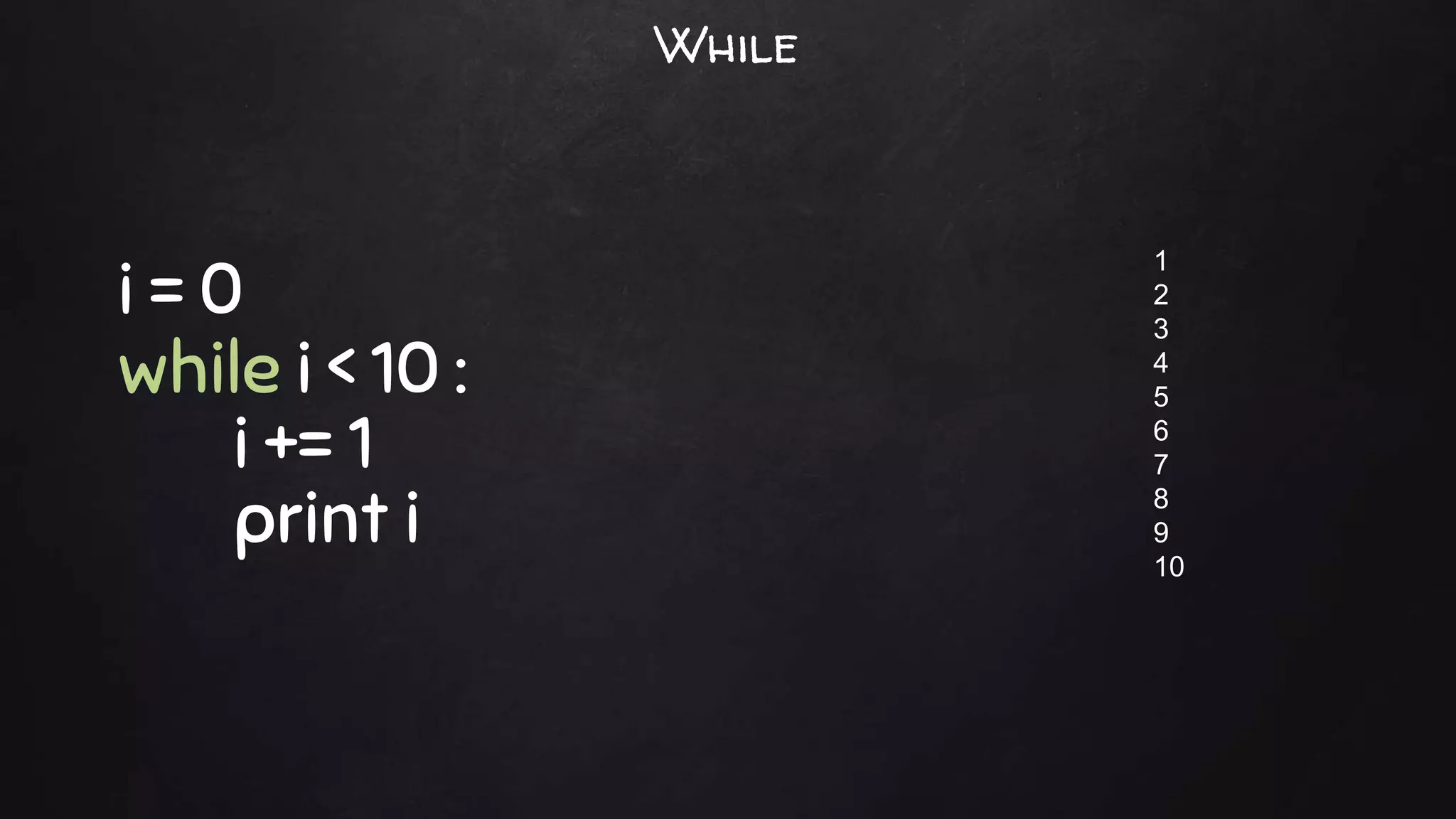 i = 0
while i < 10 :
i += 1
print i
1
2
3
4
5
6
7
8
9
10
While
 
