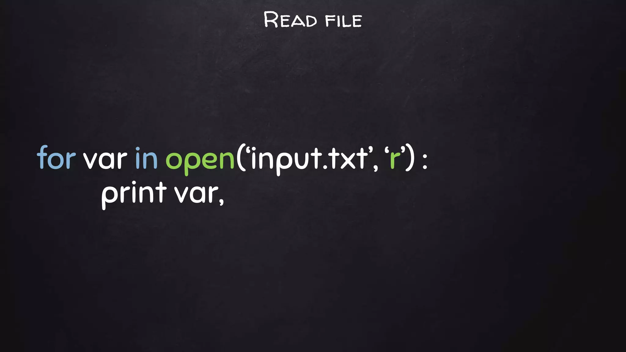 for var in open(‘input.txt’, ‘r’) :
print var,
Read file
 