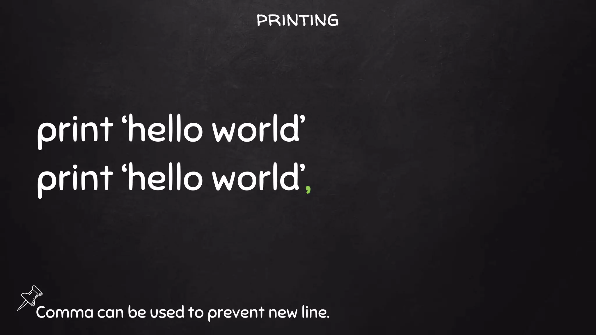 print ‘hello world’
print ‘hello world’,
Comma can be used to prevent new line.
printing
 