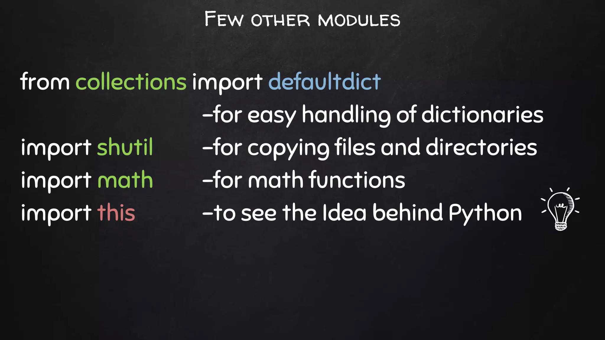 from collections import defaultdict
-for easy handling of dictionaries
import shutil -for copying files and directories
import math -for math functions
import this -to see the Idea behind Python
Few other modules
 