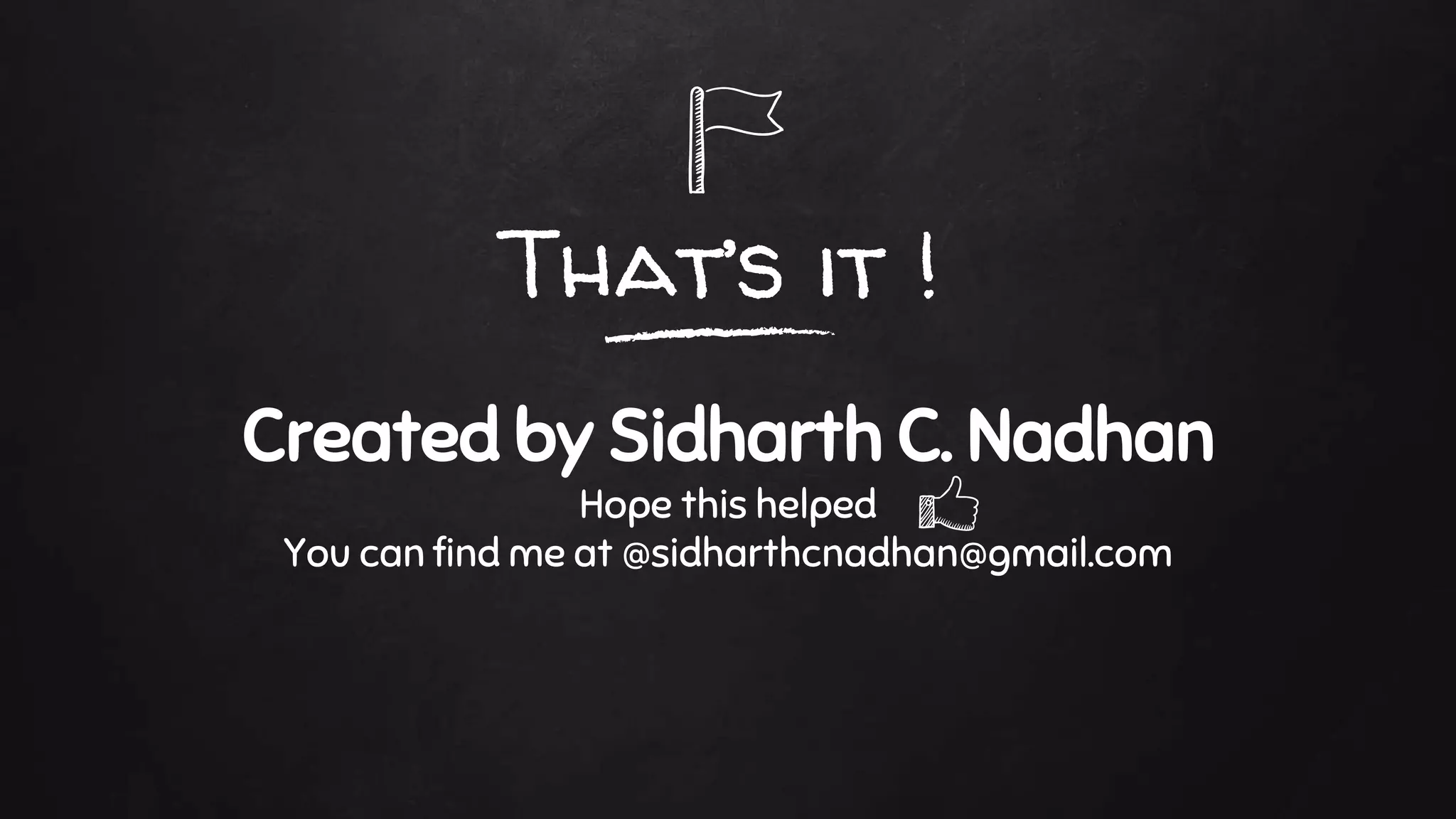 That’s it !
Created by Sidharth C. Nadhan
Hope this helped
You can find me at @sidharthcnadhan@gmail.com
 