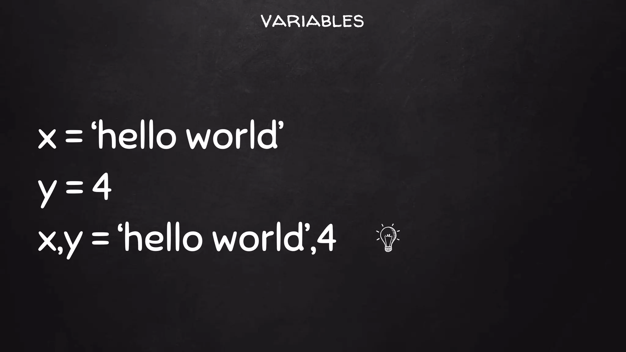 x = ‘hello world’
y = 4
x,y = ‘hello world’,4
variables
 