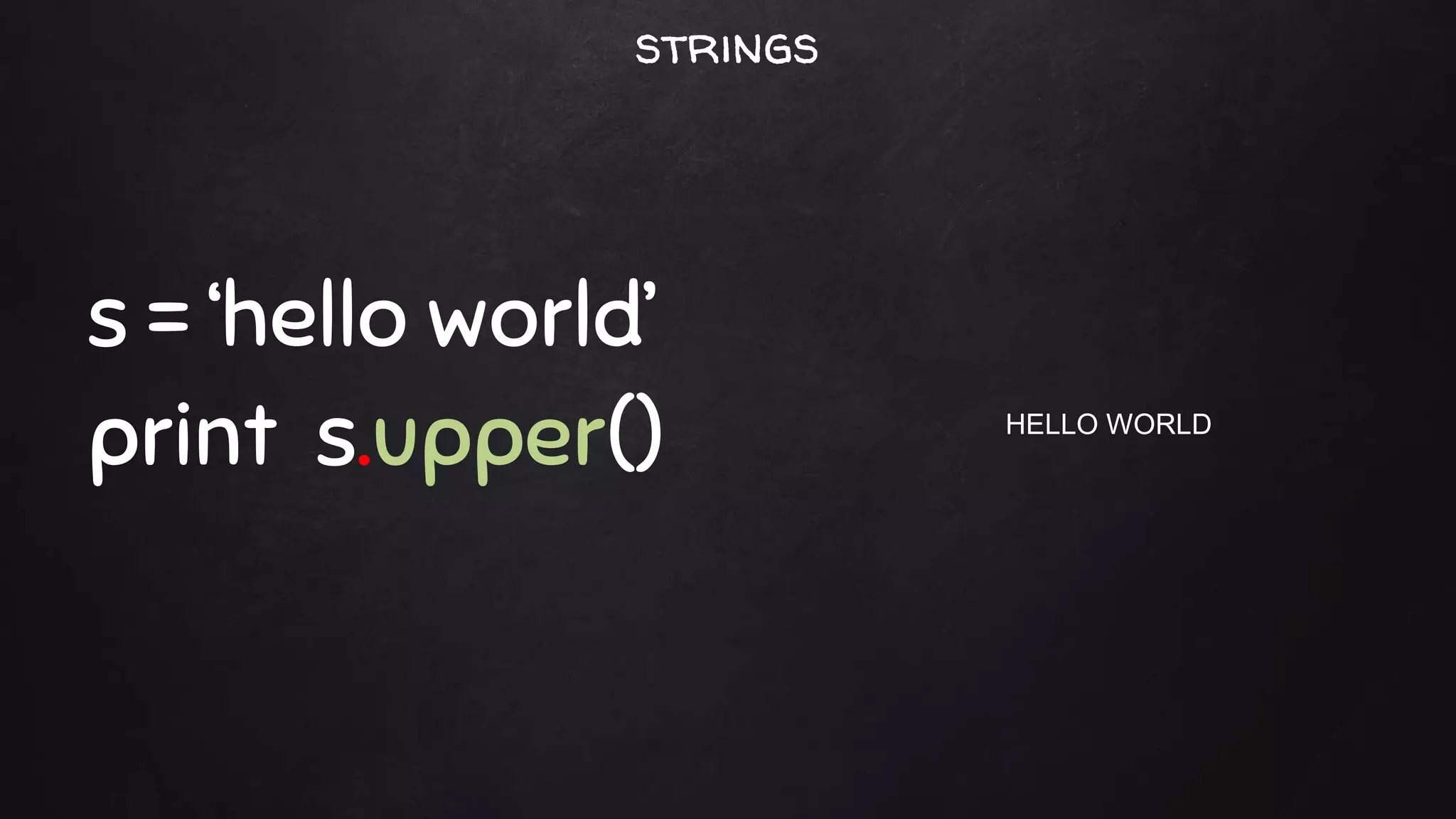 s = ‘hello world’
print s.upper() HELLO WORLD
strings
 