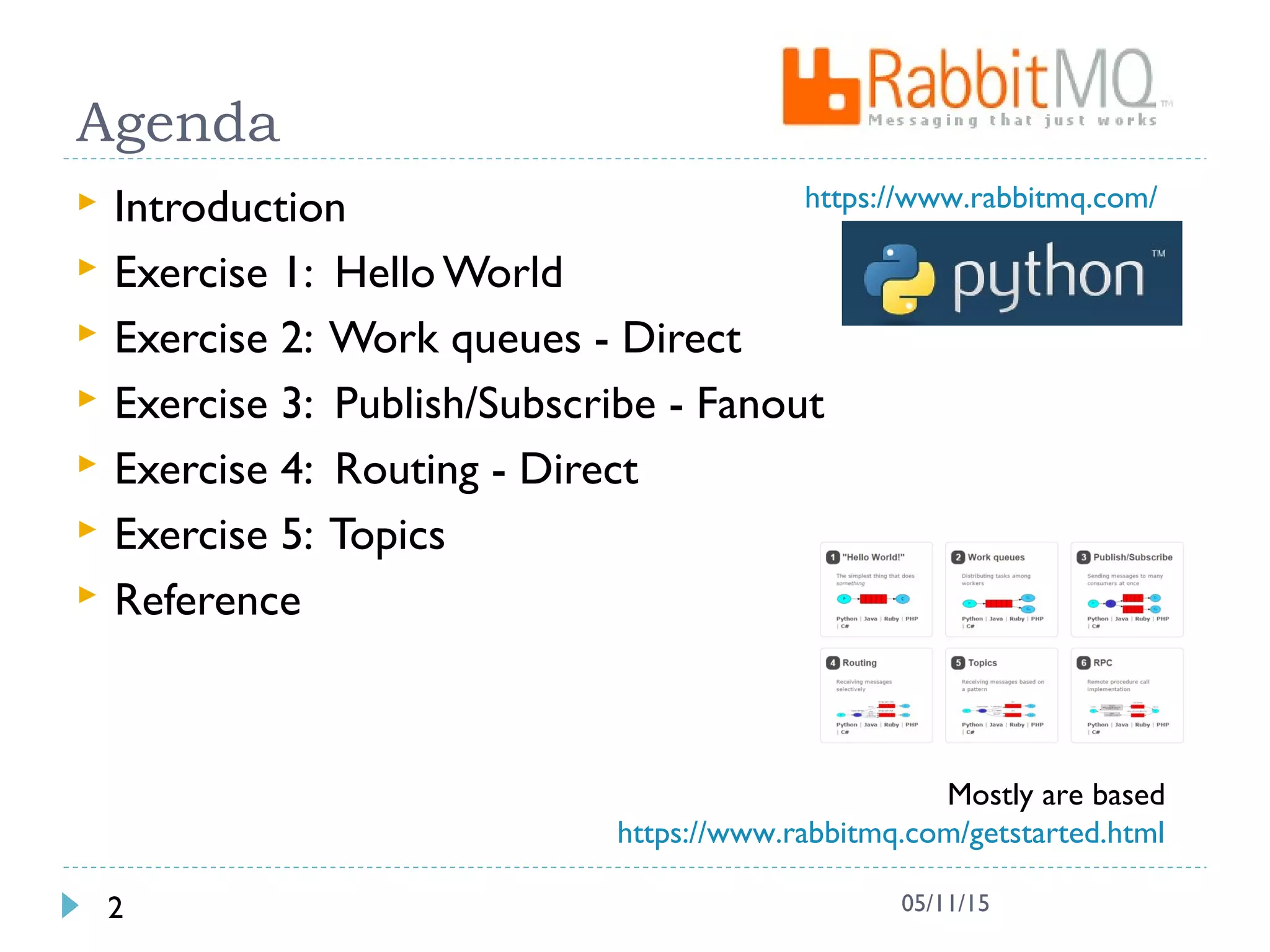 Agenda
 Introduction
 Exercise 1: Hello World
 Exercise 2: Work queues - Direct
 Exercise 3: Publish/Subscribe - Fanout
 Exercise 4: Routing - Direct
 Exercise 5: Topics
 Reference
2 05/11/15
Mostly are based
https://www.rabbitmq.com/getstarted.html
https://www.rabbitmq.com/
 