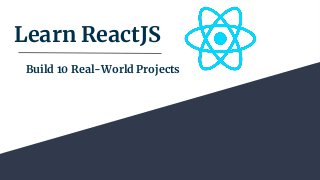 Learn ReactJS
Build 10 Real-World Projects
 