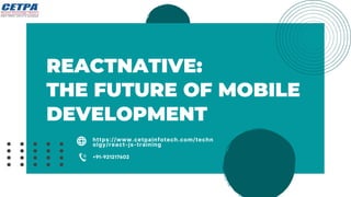 REACTNATIVE:
THE FUTURE OF MOBILE
DEVELOPMENT
https://www.cetpainfotech.com/techn
olgy/react-js-training
+91-921217602
 