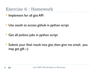 Exercise 6 : Homework


Implement for all gist API



Use oauth to access github in python script



Get all jenkins jo...