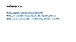 Reference
• http://crypto.stanford.edu/~blynn/rop/
• http://en.wikipedia.org/wiki/X86_calling_conventions
• http://www.unixwiz.net/techtips/win32-callconv-asm.html
 