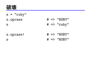 Ɖ
s = ruby
s.upcase
s

# = RUBY
# = ruby

s.upcase!
s

# = RUBY
# = RUBY

 