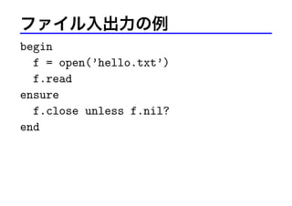 ファイル入出力の例
begin
f = open(’hello.txt’)
f.read
ensure
f.close unless f.nil?
end
 