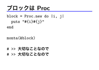 ブロックは Proc
block = Proc.new do |i, j|
puts #{i}#{j}
end
monta(block)
#  大切なことなので
#  大切なことなので
 