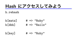 Hash にアクセスしてみよう
h.rehash
h[matz] # => "Ruby"
h[dhh] # => "Rails"
h[key] # => "Ruby"
 