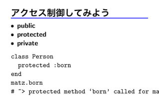 アクセス制御してみよう
• public
• protected
• private
class Person
protected :born
end
matz.born
# ~> protected method ‘born’ called for ma
 
