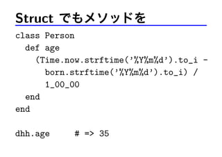 Struct でもメソッドを
class Person
def age
(Time.now.strftime(’%Y%m%d’).to_i -
born.strftime(’%Y%m%d’).to_i) /
1_00_00
end
end
dhh.age # => 35
 
