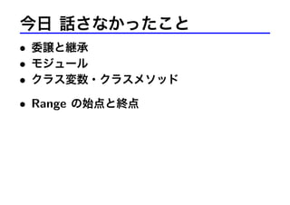 今日 話さなかったこと
• 委譲と継承
• モジュール
• クラス変数・クラスメソッド
• Range の始点と終点
 