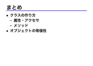まとめ
• クラスの作り方
– 属性・アクセサ
– メソッド
• オブジェクトの等値性
 