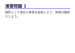 演習問題 1
属性として身長と体重を追加しよう。体重は秘密
にしよう。
 
