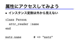 属性にアクセスしてみよう
• インスタンス変数は外から見えない
class Person
attr_reader :name
end
matz.name # => "matz"
 