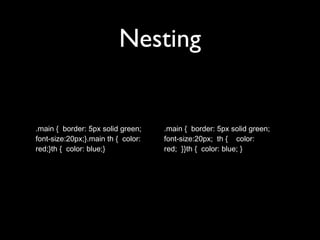 Nesting
.main { border: 5px solid green;
font-size:20px;}.main th { color:
red;}th { color: blue;}
.main { border: 5px solid green;
font-size:20px; th { color:
red; }}th { color: blue; }
 