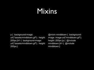 Mixins
p { background-image:
url("/assets/mindblown.gif"); height:
200px;}h1 { background-image:
url("/assets/mindblown.gif"); height:
200px;}
@mixin mindblown { background-
image: image-url("mindblown.gif");
height: 200px;}p { @include
mindblown;}h1 { @include
mindblown;}
 