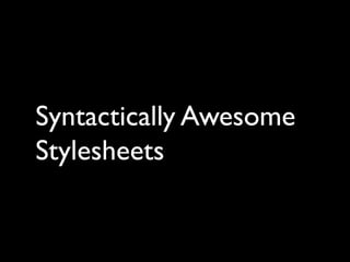 Syntactically Awesome
Stylesheets
 