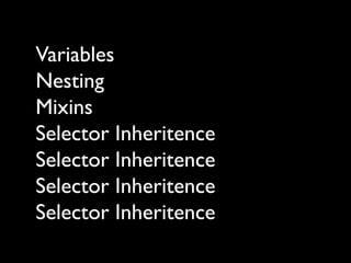 Variables
Nesting
Mixins
Selector Inheritence
Selector Inheritence
Selector Inheritence
Selector Inheritence
 