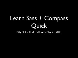 Learn Sass + Compass
Quick
Billy Shih - Code Fellows - May 21, 2013
 