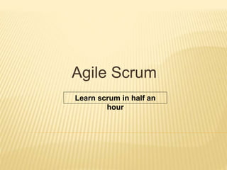 Agile Scrum
Learn scrum in half an hour
 