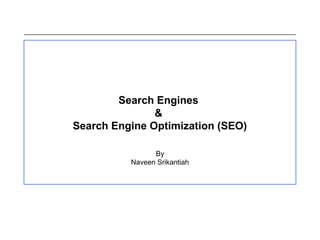 Search Engines
&
Search Engine Optimization (SEO)
By
Naveen Srikantiah
 