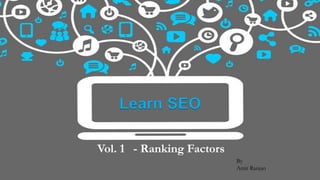 Learn SEO
Vol. 1 - Ranking Factors
By
Amit Ranjan
 