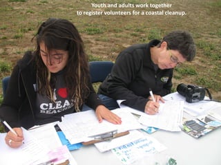 Youth and adults work together
to register volunteers for a coastal cleanup.
 