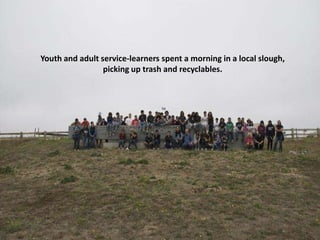 Youth and adult service-learners spent a morning in a local slough,
                 picking up trash and recyclables.
 