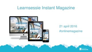 Learnsessie Instant Magazine
21 april 2016
#onlinemagazine
 