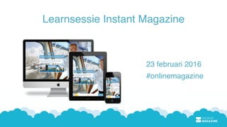 Learnsessie Instant Magazine
23 februari 2016
#onlinemagazine
 