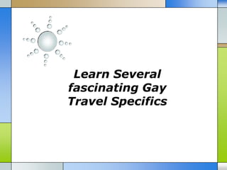 Learn Several
fascinating Gay
Travel Specifics
 