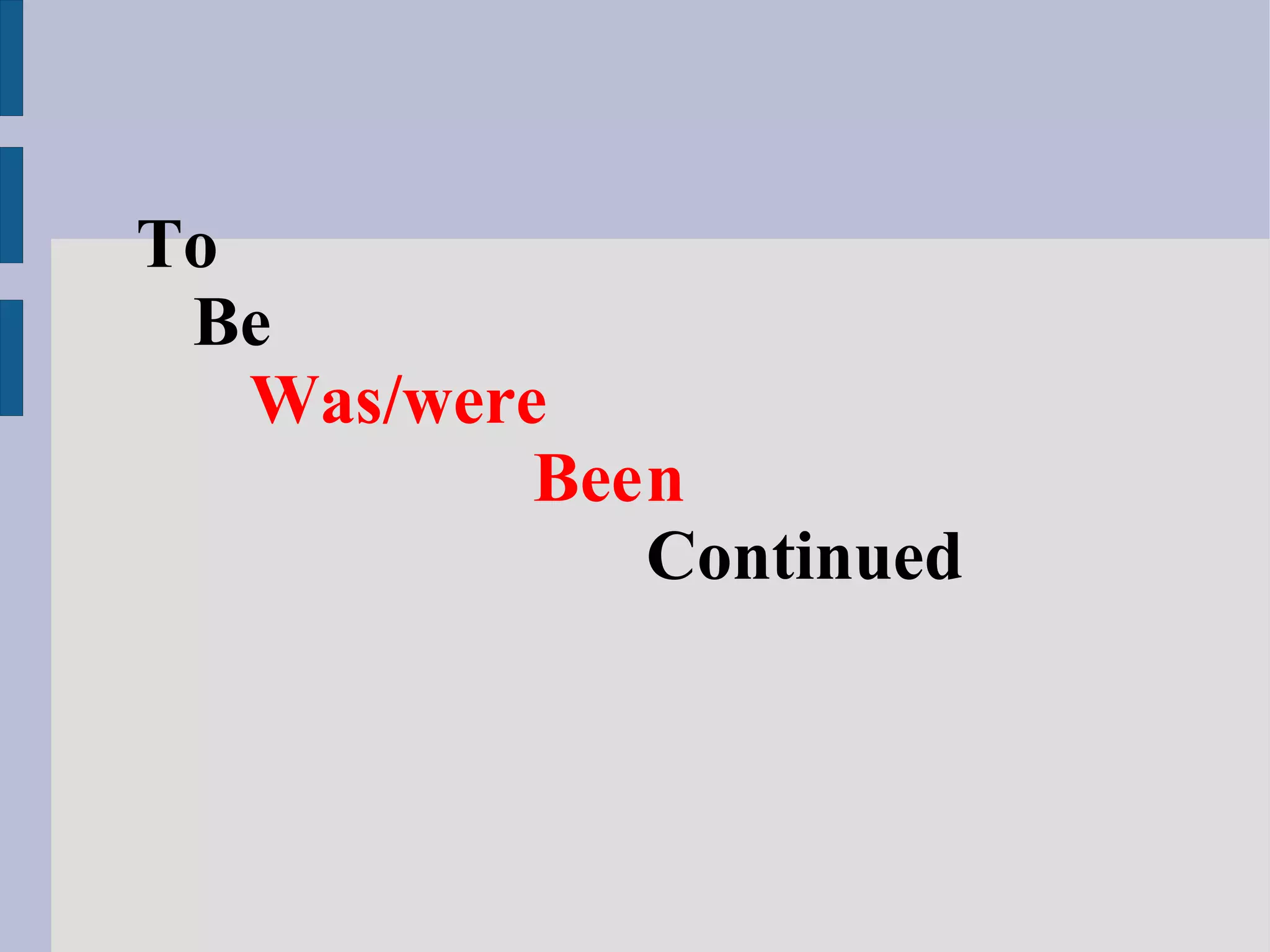 To
 Be
   Was/were
           Been
              Continued
 