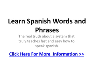Learn Spanish Words and Phrases  The real truthabout a systemthattrulyteachesfast and easyhowtospeakspanish ClickHereFor More  Information >> 
