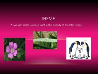 themeAs we get older, we lose sight in the beauty of the little things