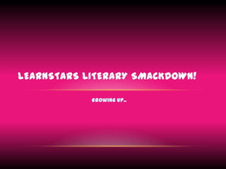 Growing Up.. Learnstars Literary Smackdown! 
