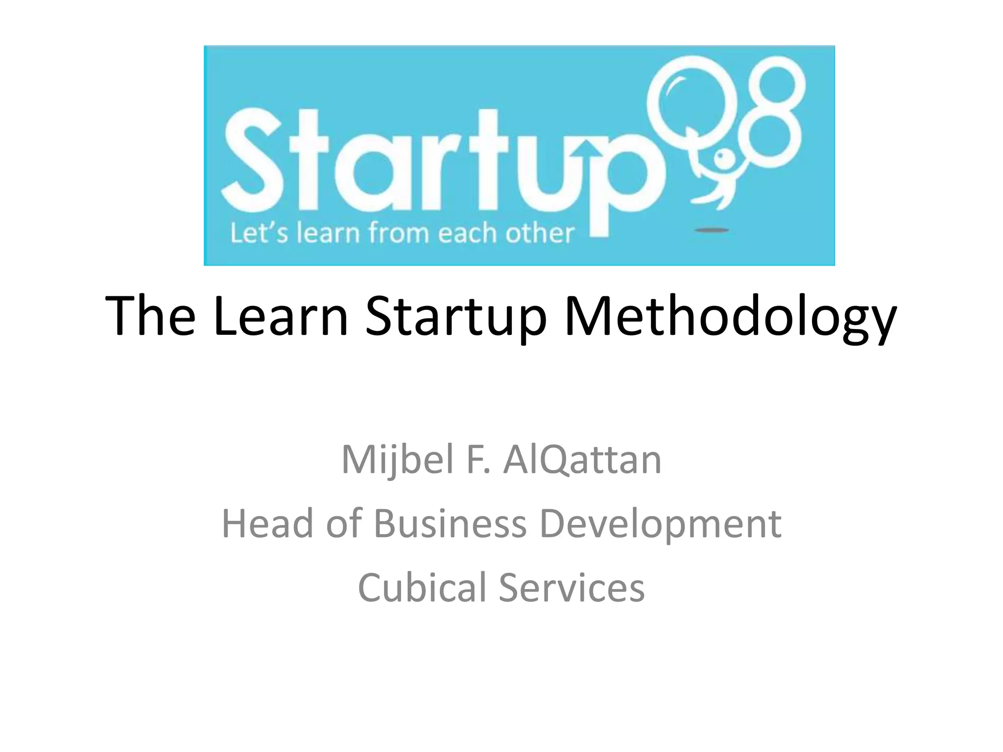 The Learn Startup Methodology

          Mijbel F. AlQattan
    Head of Business Development
           Cubical Services
 