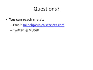Questions?
• You can reach me at:
  – Email: mijbel@cubicalservices.com
  – Twitter: @MijbelF
 