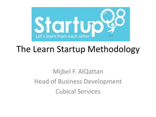 The Learn Startup Methodology

          Mijbel F. AlQattan
    Head of Business Development
           Cubical Services
 