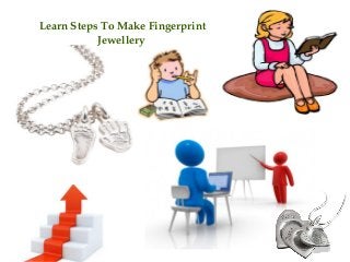 Learn Steps To Make Fingerprint 
Jewellery 
 