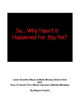 Learn Surefire Ways to Make Money Online Fast
And
How To Avoid The 3 Most Common Affiliate Mistakes
By Wayne Fenton

 