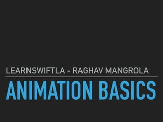 ANIMATION BASICS
LEARNSWIFTLA - RAGHAV MANGROLA
 