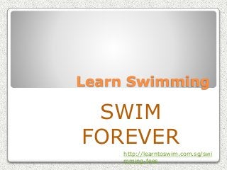 Learn Swimming
SWIM
FOREVER
http://learntoswim.com.sg/swi
mming-fees
 