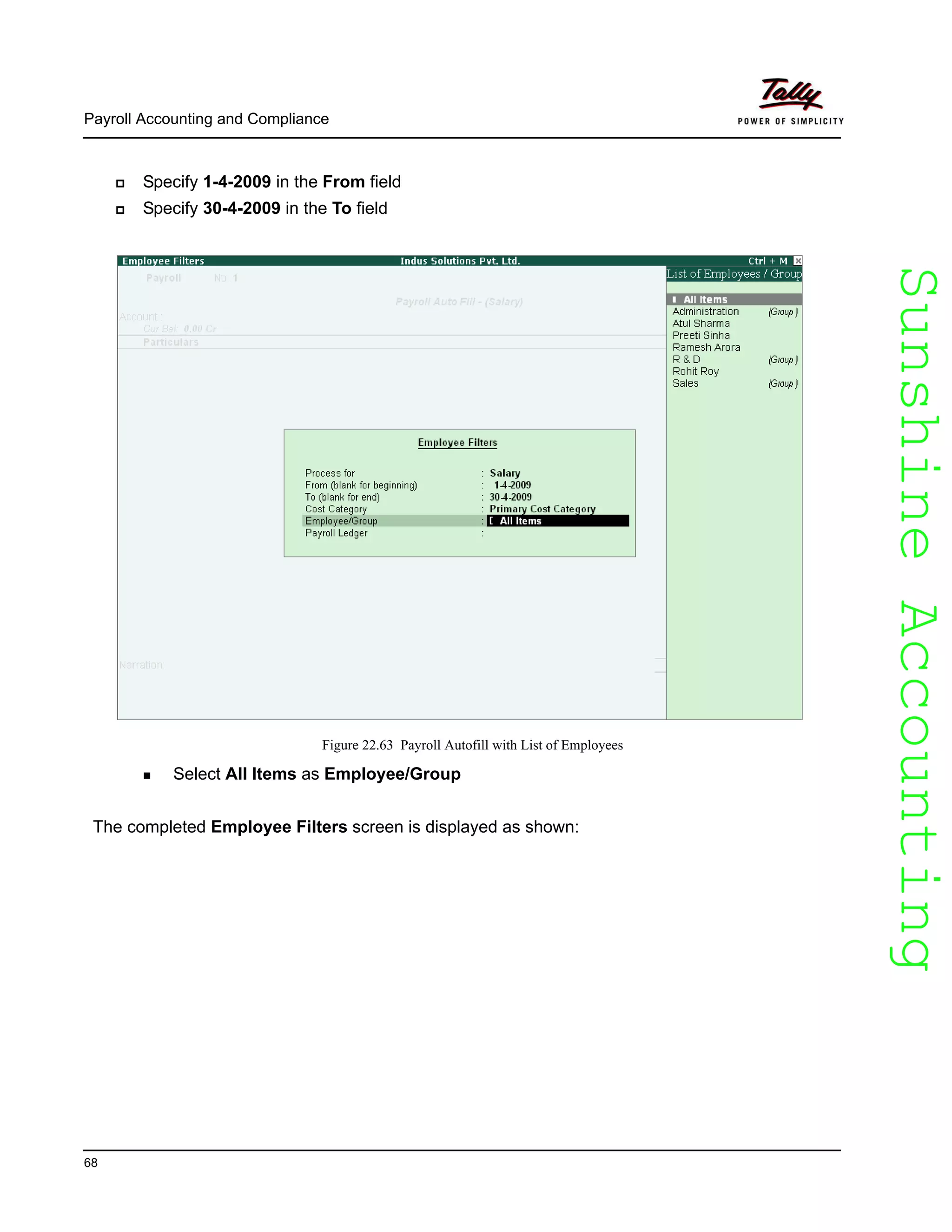 SunshineAccountingSunshineAccounting
Payroll Accounting and Compliance
68
Specify 1-4-2009 in the From field
Specify 30-4-2009 in the To field
Figure 22.63 Payroll Autofill with List of Employees
Select All Items as Employee/Group
The completed Employee Filters screen is displayed as shown:
 