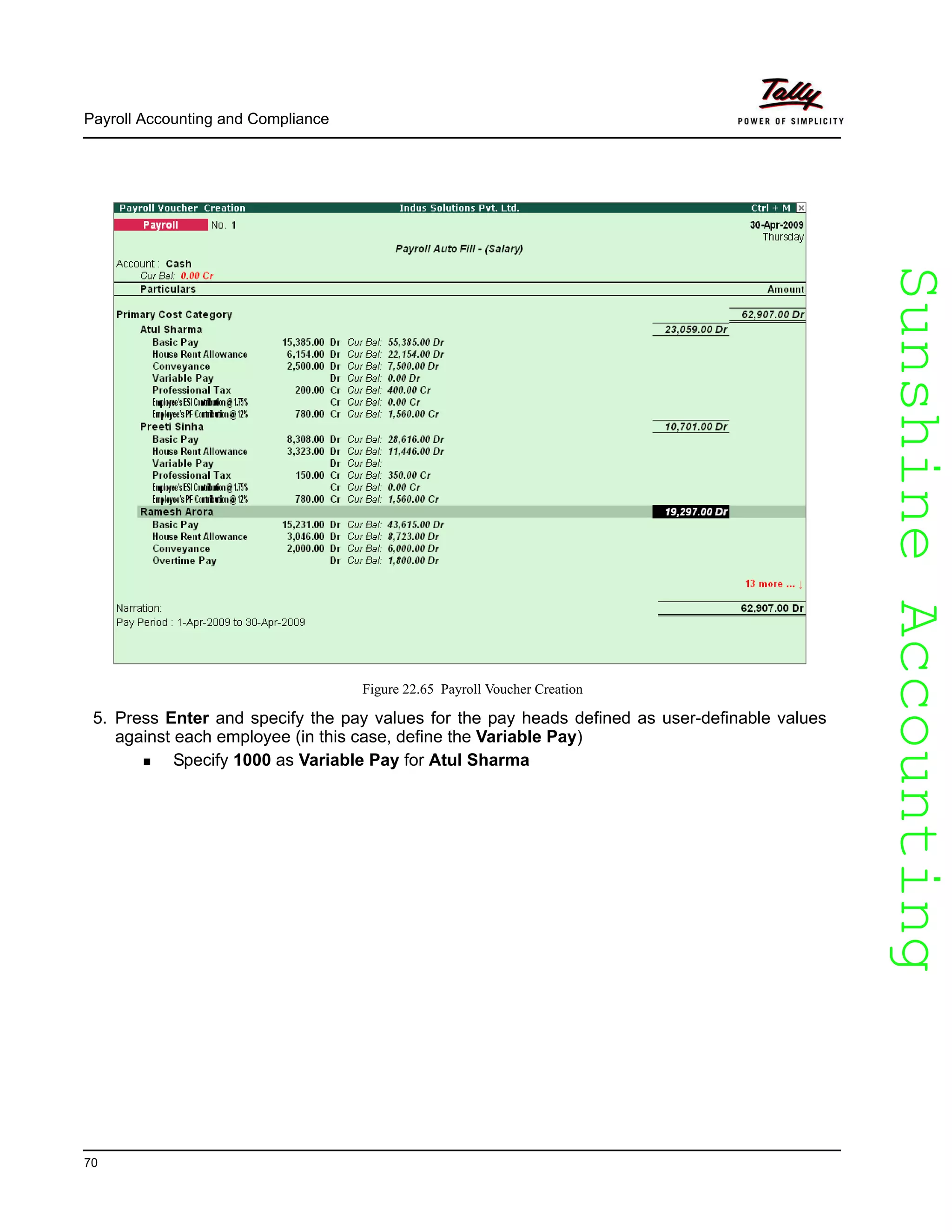 SunshineAccountingSunshineAccounting
Payroll Accounting and Compliance
70
Figure 22.65 Payroll Voucher Creation
5. Press Enter and specify the pay values for the pay heads defined as user-definable values
against each employee (in this case, define the Variable Pay)
Specify 1000 as Variable Pay for Atul Sharma
 